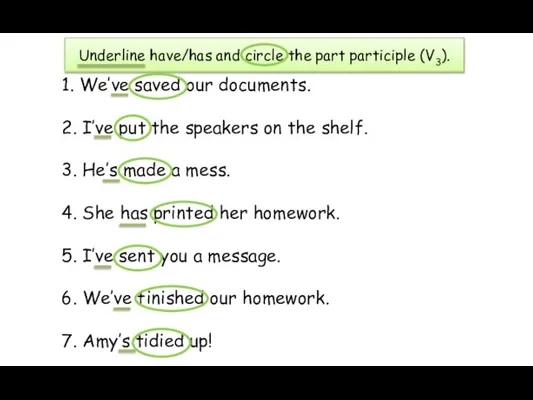 Underline have/has and circle the part participle (V3). 1. We’ve saved our