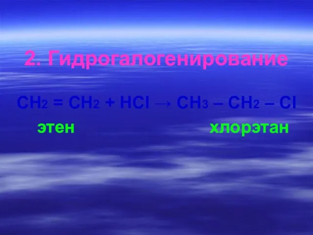 2. Гидрогалогенирование СН2 = СН2 + HCI → СН3 – СН2 – CI этен хлорэтан