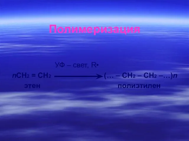 Полимеризация УФ – свет, R• nСН2 = СН2 (… – СН2 – СН2 –…)n этен полиэтилен
