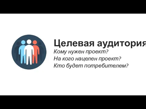 Целевая аудитория Кому нужен проект? На кого нацелен проект? Кто будет потребителем?