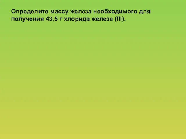 Определите массу железа необходимого для получения 43,5 г хлорида железа (ІІІ).