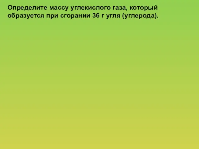 Определите массу углекислого газа, который образуется при сгорании 36 г угля (углерода).