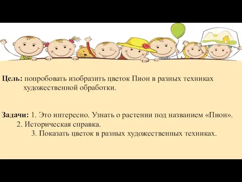 Цель: попробовать изобразить цветок Пион в разных техниках художественной обработки. Задачи: 1.