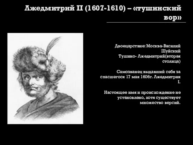 Лжедмитрий II (1607-1610) – «тушинский вор» Двоецарствие: Москва-Василий Шуйский Тушино- Лжедмитрий(вторая столица)