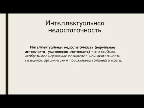 Интеллектуальная недостаточность Интеллектуальная недостаточность (нарушение интеллекта, умственная отсталость) – это стойкое, необратимое