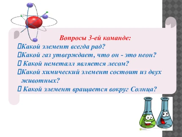 Вопросы 3-ей команде: Какой элемент всегда рад? Какой газ утверждает, что он