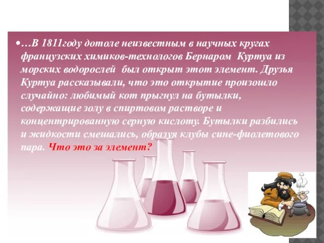 …В 1811году дотоле неизвестным в научных кругах французских химиков-технологов Бернаром Куртуа из