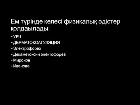 Ем түрінде келесі физикалық әдістер қолдаылады: УВЧ ДЕРМАТОКОАГУЛЯЦИЯ Электрофорез Декаметоксин электофорезі Миронов Иванова