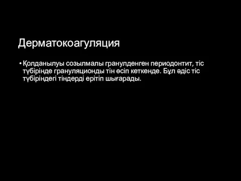 Дерматокоагуляция Қолданылуы созылмалы гранулденген периодонтит, тіс түбірінде грануляционды тін өсіп кеткенде. Бұл