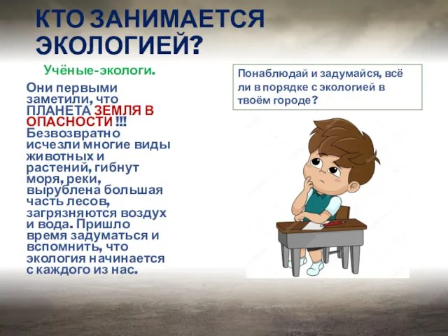 КТО ЗАНИМАЕТСЯ ЭКОЛОГИЕЙ? Учёные-экологи. Они первыми заметили, что ПЛАНЕТА ЗЕМЛЯ В ОПАСНОСТИ