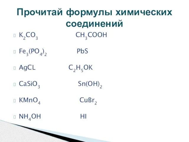 K2CO3 CH3COOH Fe3(PO4)2 PbS AgCL C2H5OK CaSiO3 Sn(OH)2 KMnO4 CuBr2 NH4OH HI Прочитай формулы химических соединений