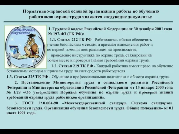 Нормативно-правовой основой организации работы по обучению работников охране труда являются следующие документы: