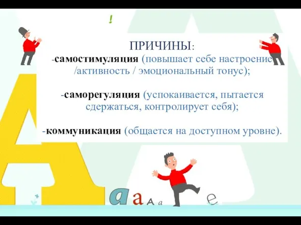 ПРИЧИНЫ: -самостимуляция (повышает себе настроение /активность / эмоциональный тонус); -саморегуляция (успокаивается, пытается