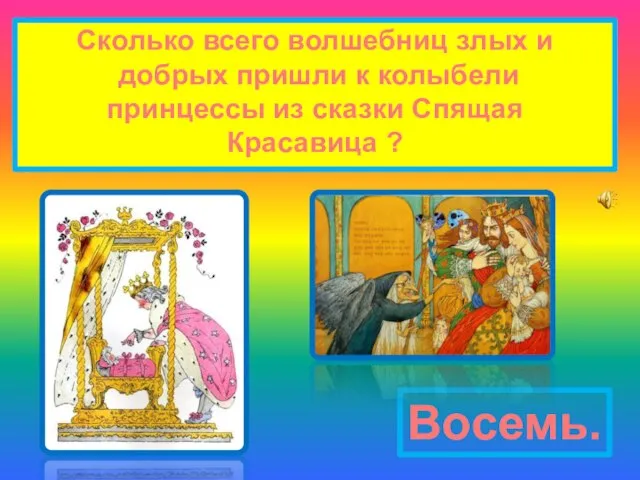 Сколько всего волшебниц злых и добрых пришли к колыбели принцессы из сказки Спящая Красавица ? Восемь.