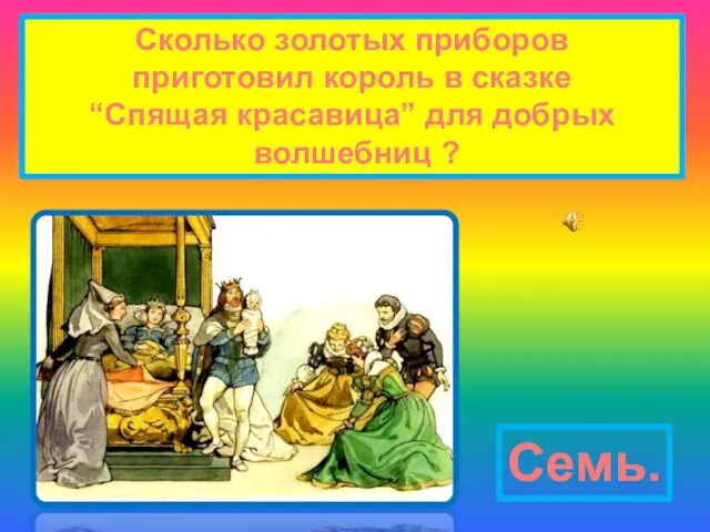 Сколько золотых приборов приготовил король в сказке “Спящая красавица” для добрых волшебниц ? Семь.