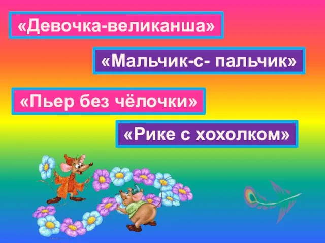 «Девочка-великанша» «Пьер без чёлочки» «Мальчик-с- пальчик» «Рике с хохолком»