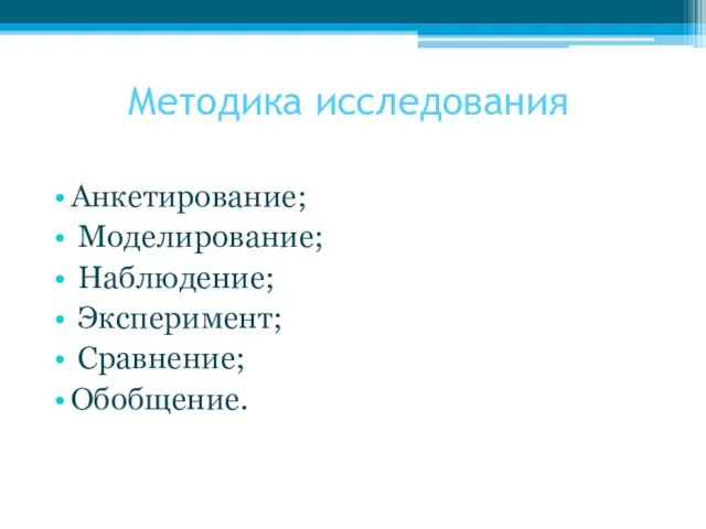 Методика исследования Анкетирование; Моделирование; Наблюдение; Эксперимент; Сравнение; Обобщение.