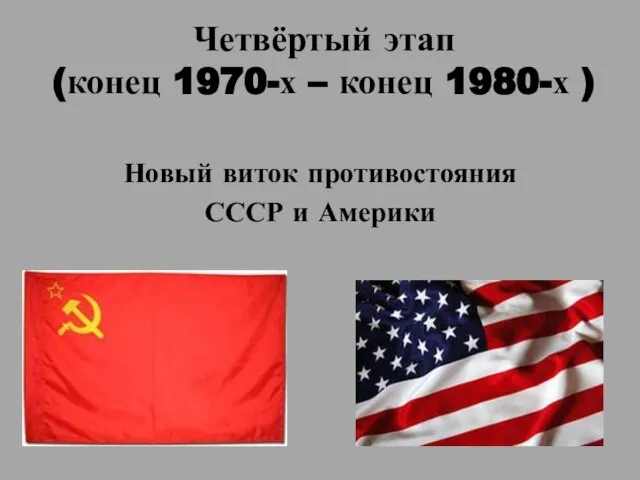 Четвёртый этап (конец 1970-х – конец 1980-х ) Новый виток противостояния СССР и Америки