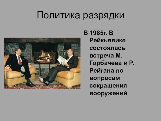 Политика разрядки В 1985г. В Рейкьявике состоялась встреча М.Горбачева и Р. Рейгана по вопросам сокращения вооружений