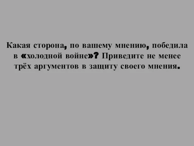 Какая сторона, по вашему мнению, победила в «холодной войне»? Приведите не менее