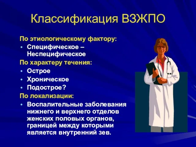 Классификация ВЗЖПО По этиологическому фактору: Специфическое – Неспецифическое По характеру течения: Острое