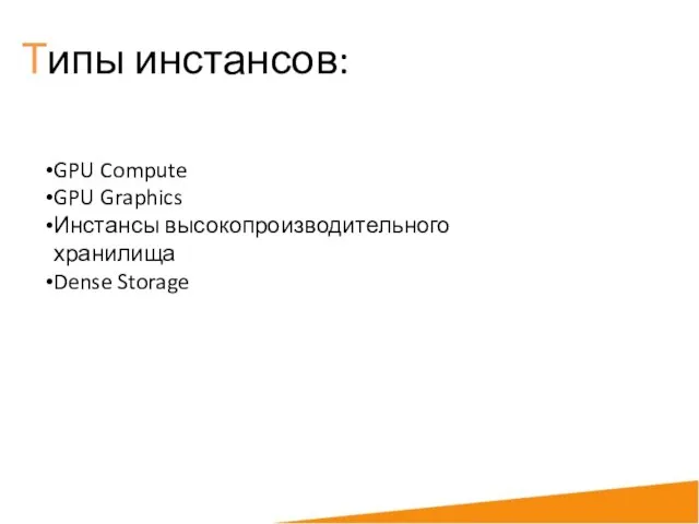 Типы инстансов: GPU Compute GPU Graphics Инстансы высокопроизводительного хранилища Dense Storage