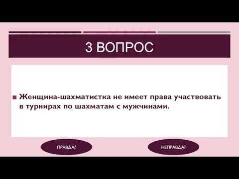 3 ВОПРОС Женщина-шахматистка не имеет права участвовать в турнирах по шахматам с мужчинами. ПРАВДА? НЕПРАВДА?