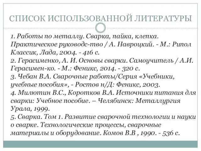 СПИСОК ИСПОЛЬЗОВАННОЙ ЛИТЕРАТУРЫ 1. Работы по металлу. Сварка, пайка, клепка. Практическое руководс-тво