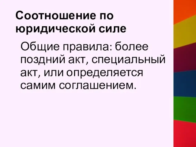 Соотношение по юридической силе Общие правила: более поздний акт, специальный акт, или определяется самим соглашением.