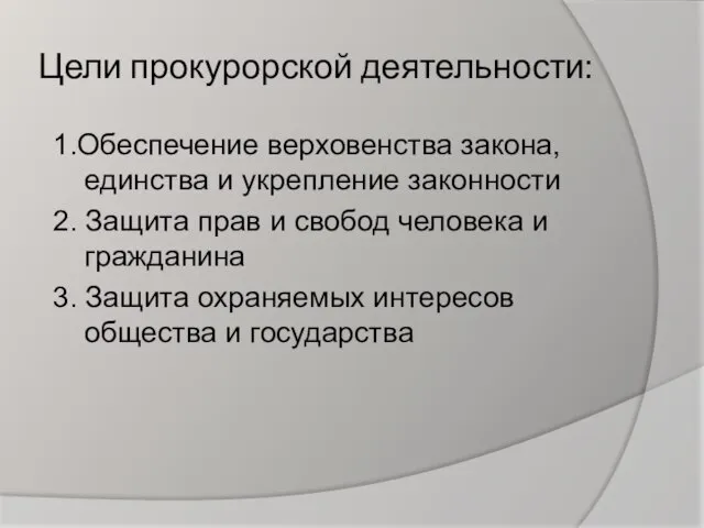 Цели прокурорской деятельности: 1.Обеспечение верховенства закона, единства и укрепление законности 2. Защита