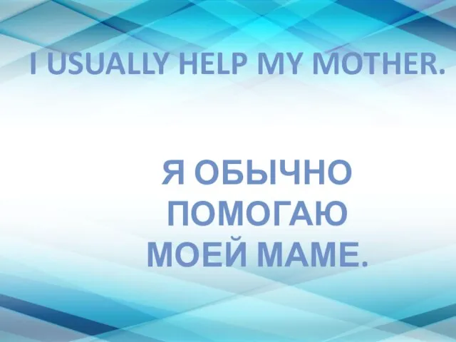 I USUALLY HELP MY MOTHER. Я ОБЫЧНО ПОМОГАЮ МОЕЙ МАМЕ.