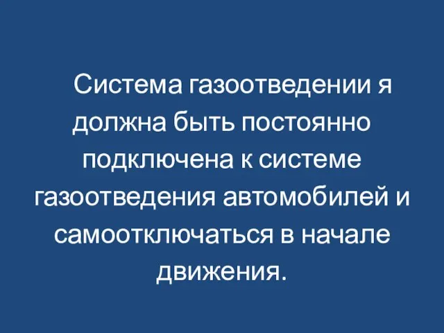 Система газоотведении я должна быть постоянно подключена к системе газоотведения автомобилей и самоотключаться в начале движения.