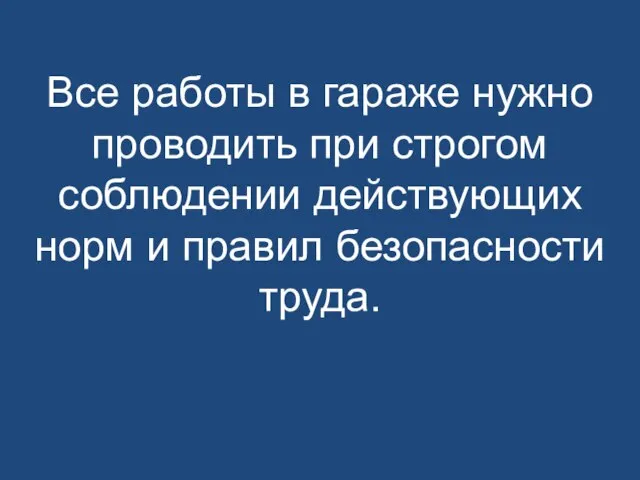 Все работы в гараже нужно проводить при строгом соблюдении действующих норм и правил безопасности труда.