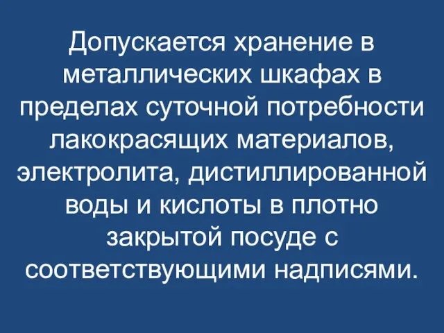 Допускается хранение в металлических шкафах в пределах суточной потребности лакокрасящих материалов, электролита,