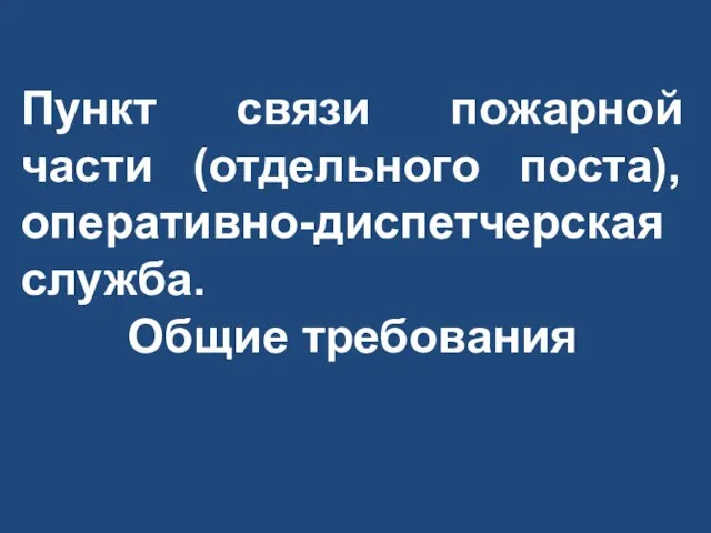 Пункт связи пожарной части (отдельного поста), оперативно-диспетчерская служба. Общие требования