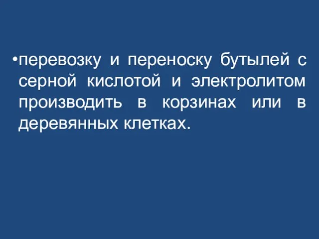 перевозку и переноску бутылей с серной кислотой и электролитом производить в корзинах или в деревянных клетках.