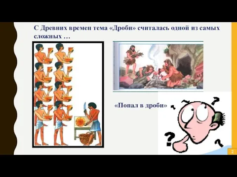 С Древних времен тема «Дроби» считалась одной из самых сложных … «Попал в дроби» 2