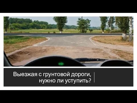 Выезжая с грунтовой дороги, нужно ли уступить?