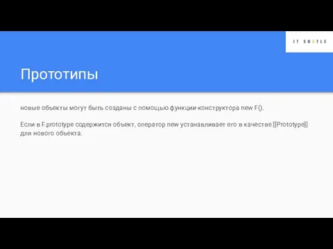 Прототипы новые объекты могут быть созданы с помощью функции-конструктора new F(). Если