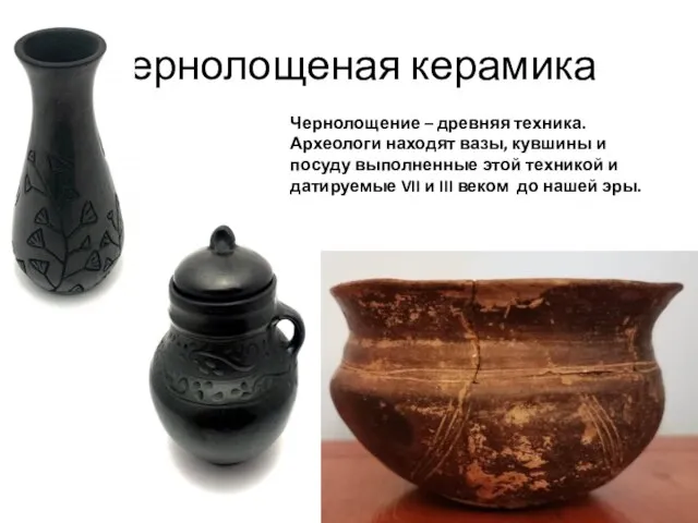 Чернолощеная керамика Чернолощение – древняя техника. Археологи находят вазы, кувшины и посуду