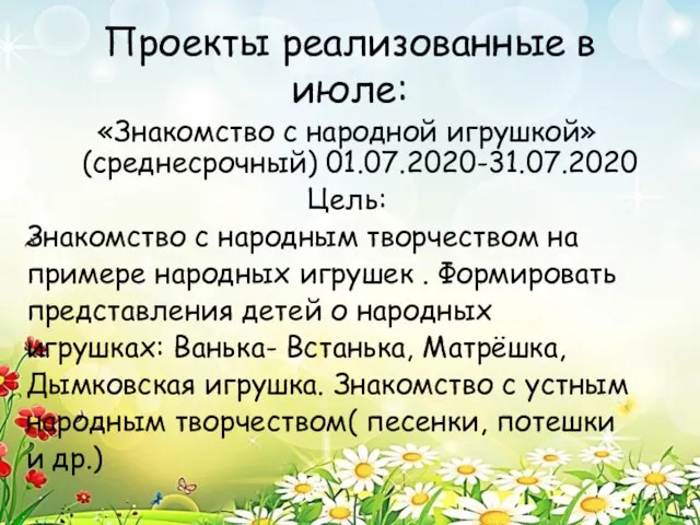 Проекты реализованные в июле: «Знакомство с народной игрушкой» (среднесрочный) 01.07.2020-31.07.2020 Цель: Знакомство