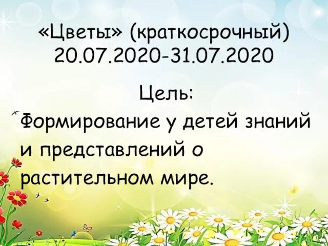 «Цветы» (краткосрочный) 20.07.2020-31.07.2020 Цель: Формирование у детей знаний и представлений о растительном мире.