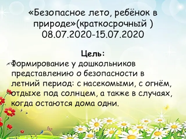 «Безопасное лето, ребёнок в природе»(краткосрочный ) 08.07.2020-15.07.2020 Цель: Формирование у дошкольников представлению