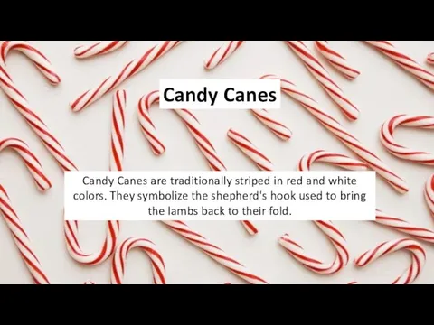 Candy Canes Candy Canes are traditionally striped in red and white colors.