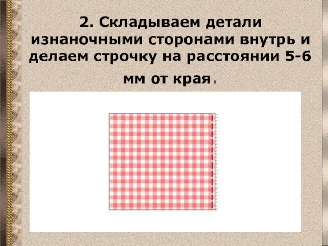 2. Складываем детали изнаночными сторонами внутрь и делаем строчку на расстоянии 5-6 мм от края.