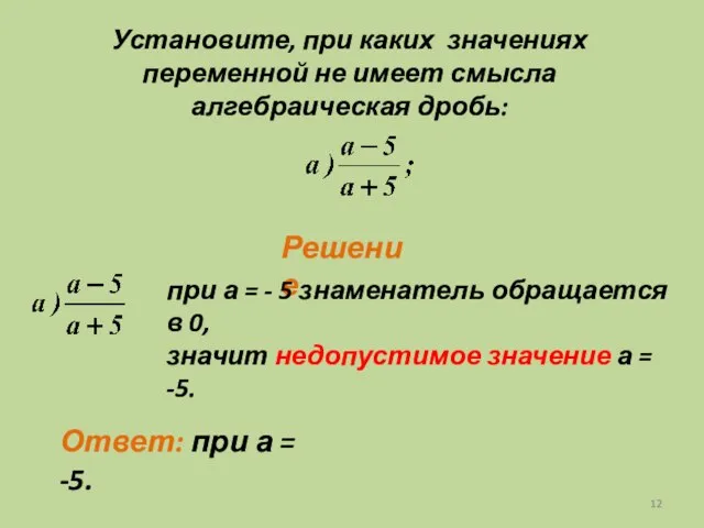 Установите, при каких значениях переменной не имеет смысла алгебраическая дробь: Решение Ответ: при а = -5.