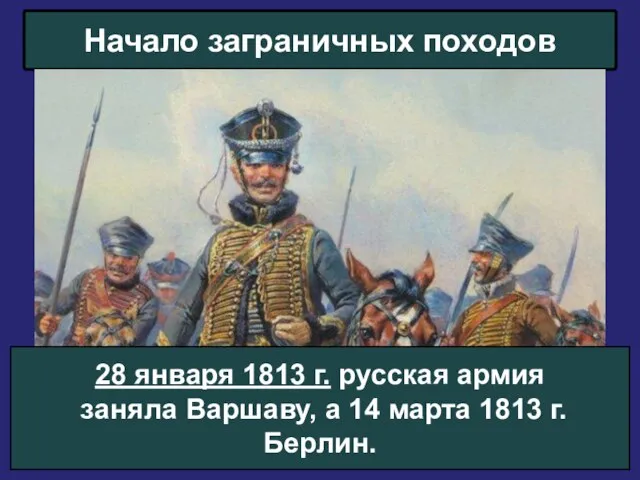 Начало заграничных походов 28 января 1813 г. русская армия заняла Варшаву, а