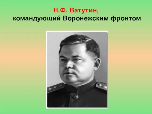 Н.Ф. Ватутин, командующий Воронежским фронтом