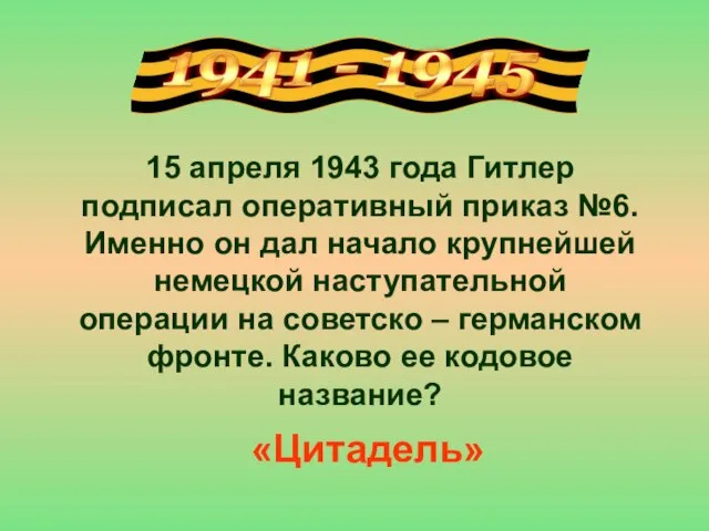 15 апреля 1943 года Гитлер подписал оперативный приказ №6. Именно он дал