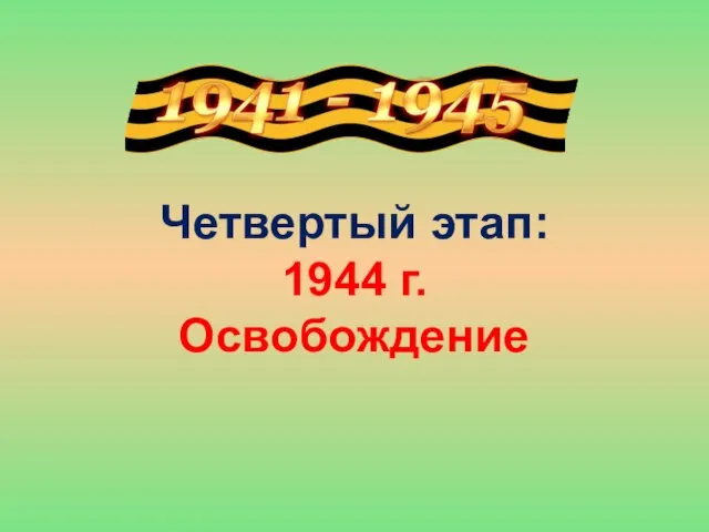 Четвертый этап: 1944 г. Освобождение